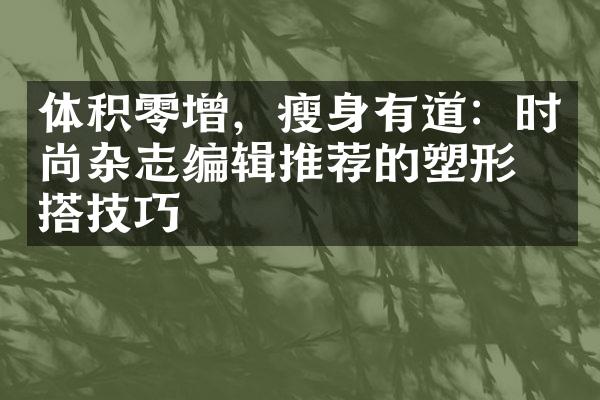 体积零增，有道：时尚杂志编辑推荐的塑形穿搭技巧