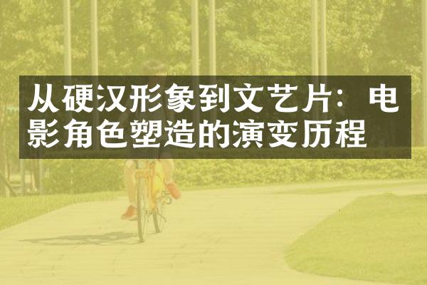 从硬汉形象到文艺片：电影角色塑造的演变历程