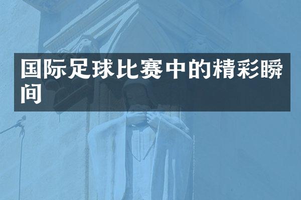 国际足球比赛中的精彩瞬间