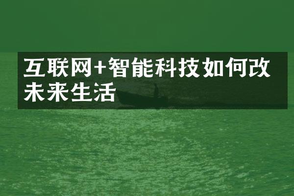 互联网+智能科技如何改变未来生活