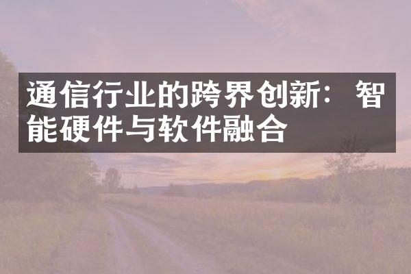 通信行业的跨界创新：智能硬件与软件融合