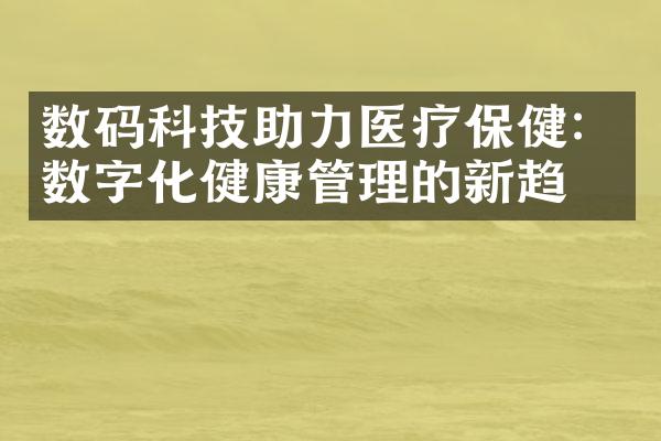 数码科技助力医疗保健：数字化健康管理的新趋势