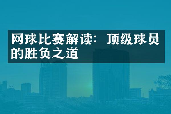 网球比赛解读：顶级球员的胜负之道