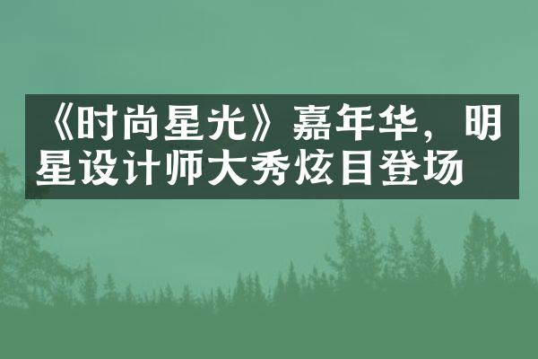 《时尚星光》嘉年华，明星设计师大秀炫目登场