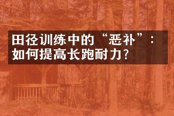 田径训练中的“恶补”：如何提高长跑耐力？