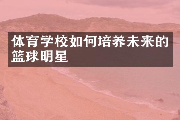 体育学校如何培养未来的篮球明星