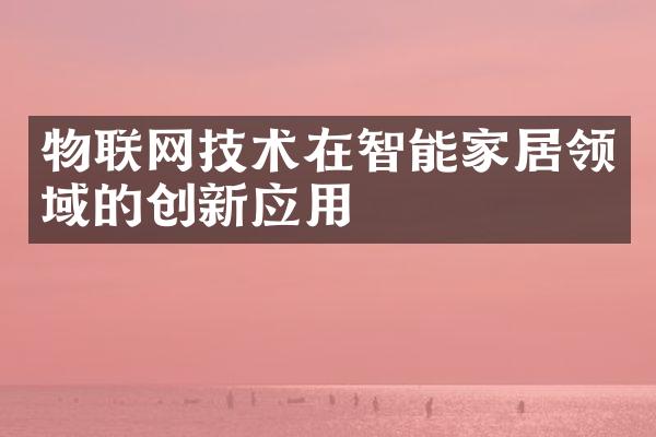 物联网技术在智能家居领域的创新应用