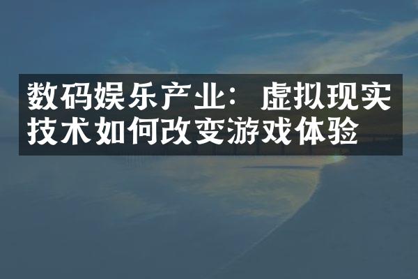 数码娱乐产业：虚拟现实技术如何改变游戏体验