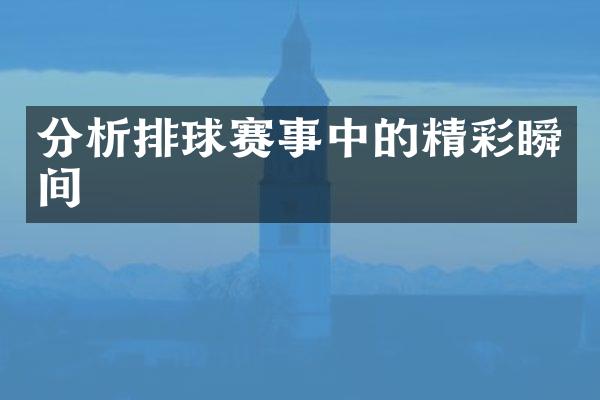 分析排球赛事中的精彩瞬间