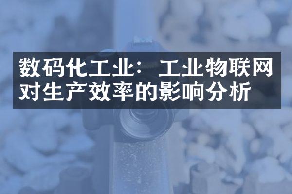 数码化工业：工业物联网对生产效率的影响分析