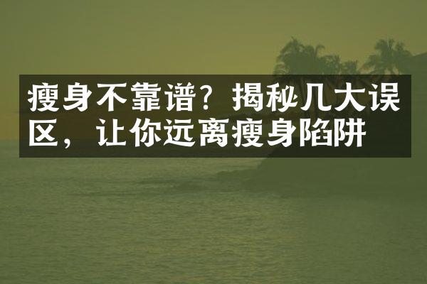 瘦身不靠谱？揭秘几大误区，让你远离瘦身陷阱