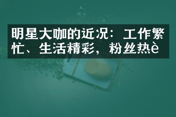 明星大咖的近况：工作繁忙、生活精彩，粉丝热议