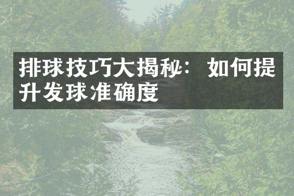 排球技巧大揭秘：如何提升发球准确度