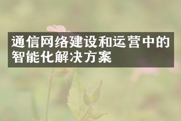 通信网络和运营中的智能化解决方案