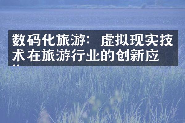 数码化旅游：虚拟现实技术在旅游行业的创新应用