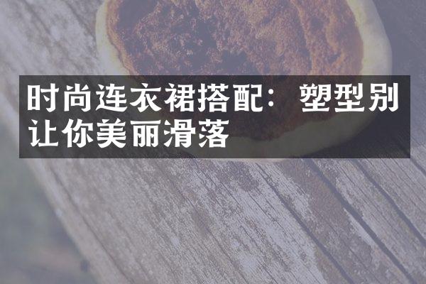 时尚连衣裙搭配：塑型别让你美丽滑落