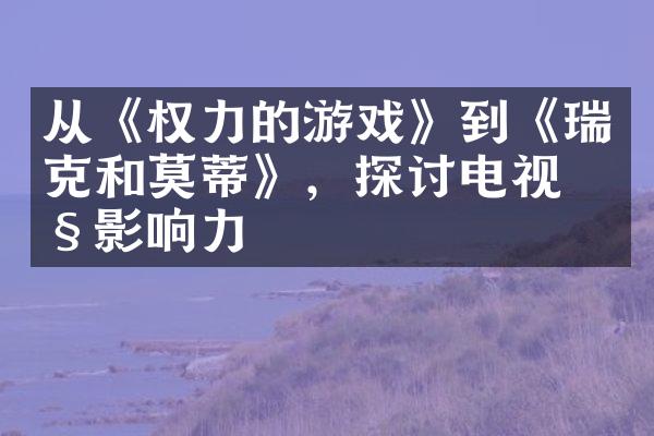 从《权力的游戏》到《瑞克和莫蒂》，探讨电视剧影响力