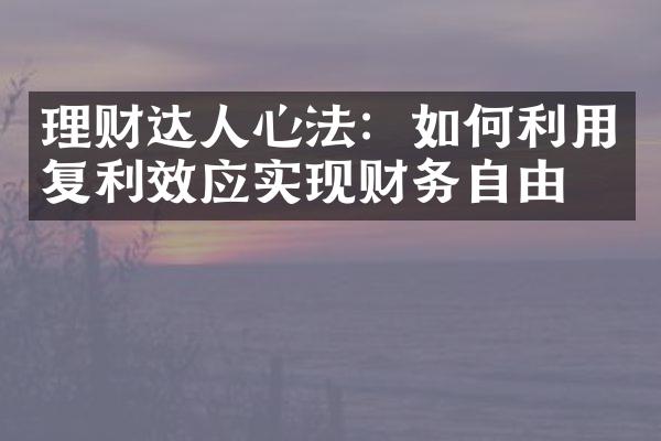 理财达人心法：如何利用复利效应实现财务自由？