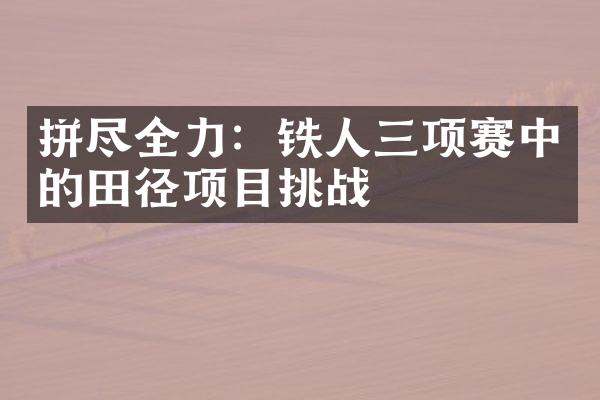 拼尽全力：铁人三项赛中的田径项目挑战