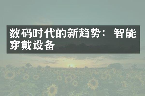 数码时代的新趋势：智能穿戴设备