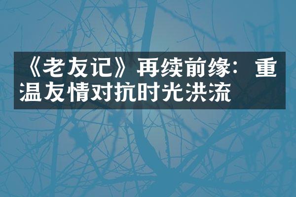 《老友记》再续前缘：重温友情对抗时光洪流