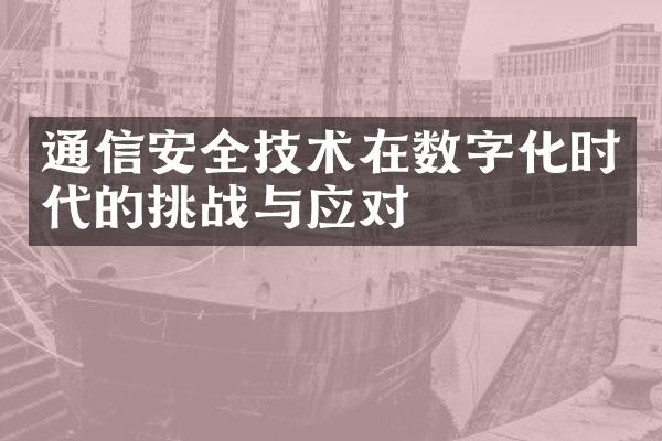 通信安全技术在数字化时代的挑战与应对