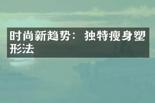 时尚新趋势：独特瘦身塑形法