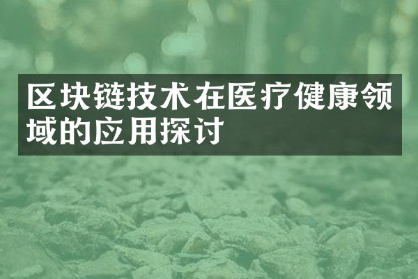 区块链技术在医疗健康领域的应用探讨