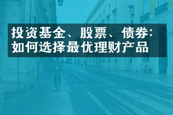 投资基金、股票、债券：如何选择最优理财产品？