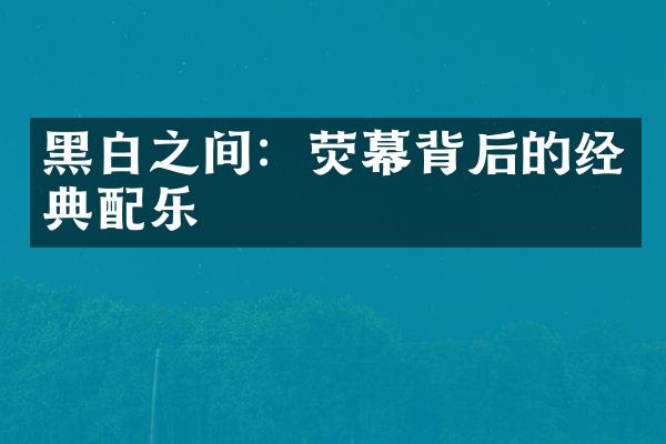 黑白之间：荧幕背后的经典配乐