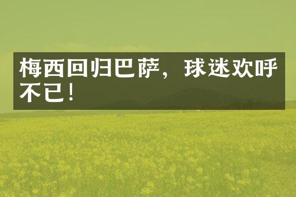 梅西回归巴萨，球迷欢呼不已！