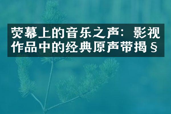 荧幕上的音乐之声：影视作品中的经典原声带揭秘