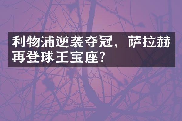 利物浦逆袭夺冠，萨拉赫再登球王宝座？