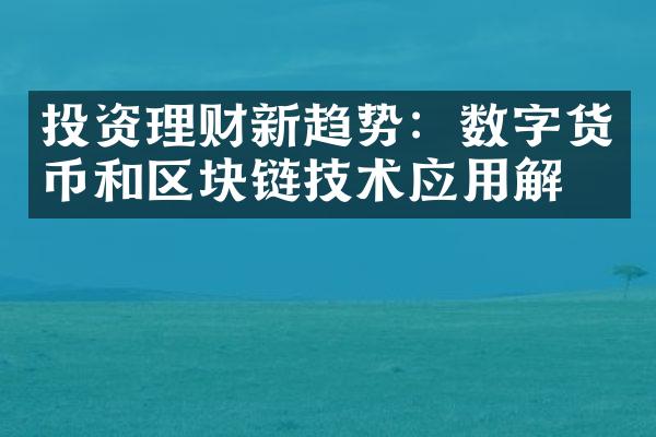 投资理财新趋势：数字货币和区块链技术应用解析