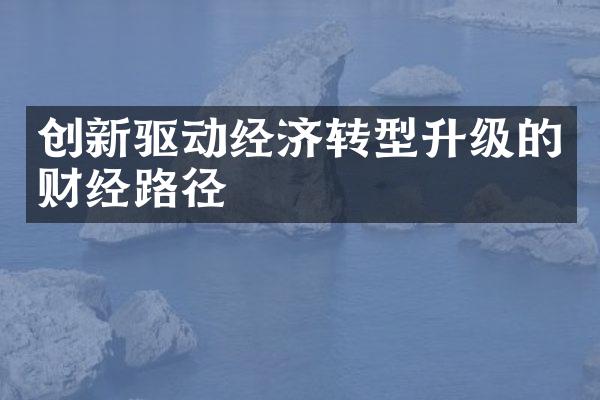 创新驱动经济转型升级的财经路径