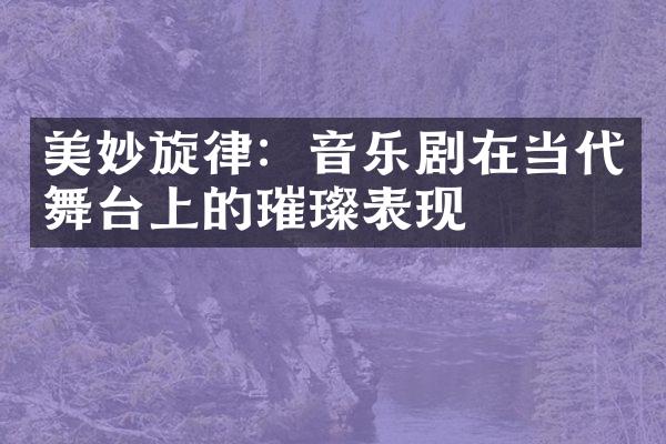 美妙旋律：音乐剧在当代舞台上的璀璨表现