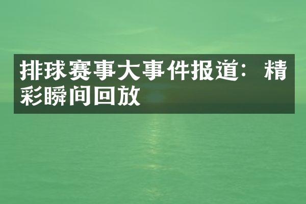 排球赛事大事件报道：精彩瞬间回放