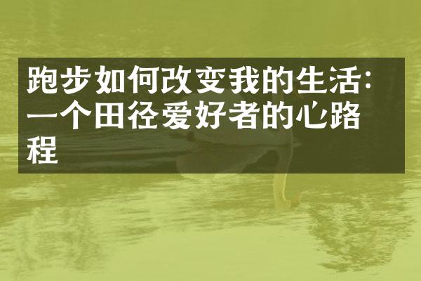 跑步如何改变我的生活：一个田径爱好者的心路历程