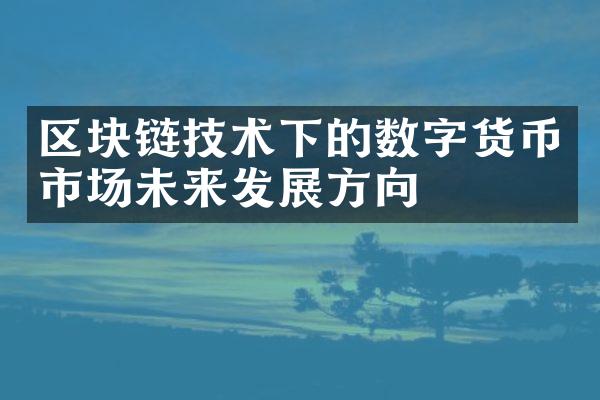 区块链技术下的数字货币市场未来发展方向