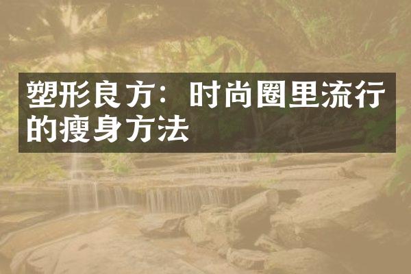 塑形良方：时尚圈里流行的瘦身方法