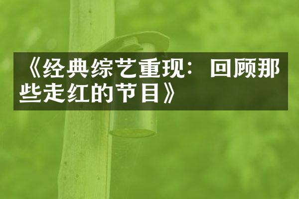 《经典综艺重现：回顾那些走红的节目》