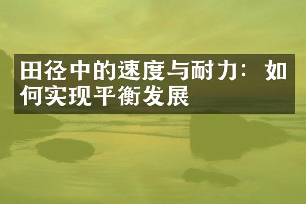 田径中的速度与耐力：如何实现平衡发展