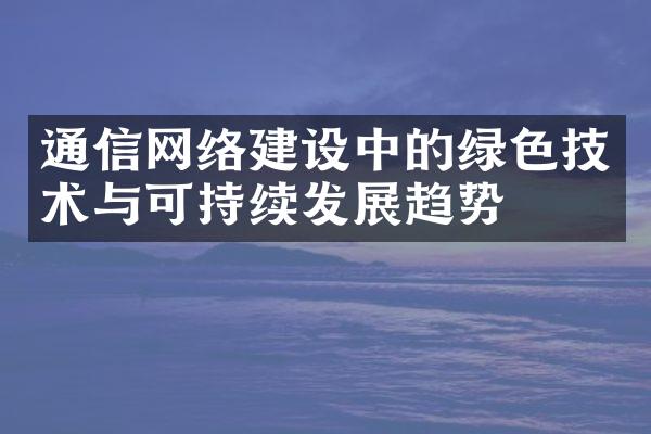 通信网络建设中的绿色技术与可持续发展趋势