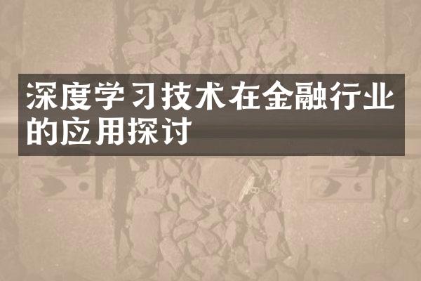 深度学习技术在金融行业的应用探讨