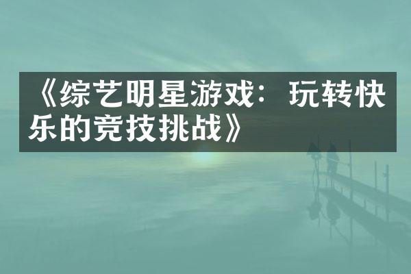 《综艺明星游戏：玩转快乐的竞技挑战》