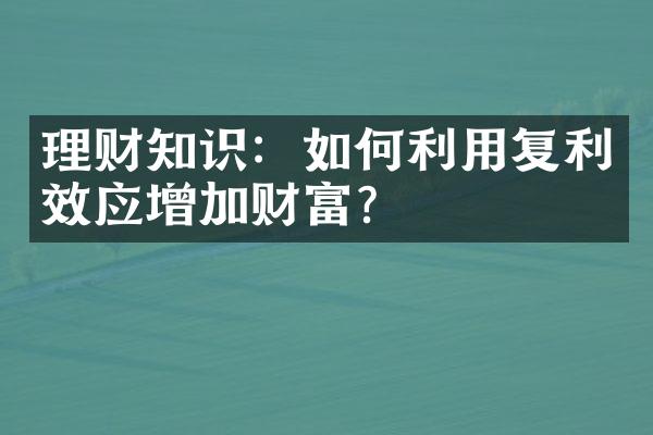 理财知识：如何利用复利效应增加财富？