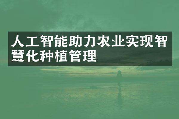 人工智能助力农业实现智慧化种植管理