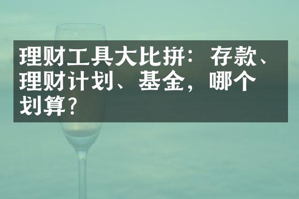 理财工具大比拼：存款、理财计划、基金，哪个更划算？