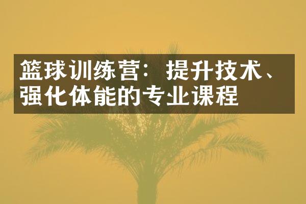 篮球训练营：提升技术、强化体能的专业课程