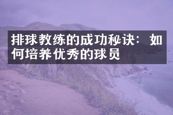 排球教练的成功秘诀：如何培养优秀的球员